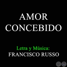 AMOR CONCEBIDO - Letra y Música:  FRANCISCO RUSSO